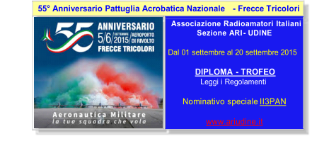 55 Anniversario Pattuglia Acrobatica Nazionale   -    Frecce Tricolori       Associazione Radioamatori Italiani   Sezione ARI  -   UDINE     Dal 01 settembre al 20 settembre 2015          DIPLOMA  -   TROFEO   Leggi i Regolamenti       Nominativo speciale  II3PAN         www.ariudine.it