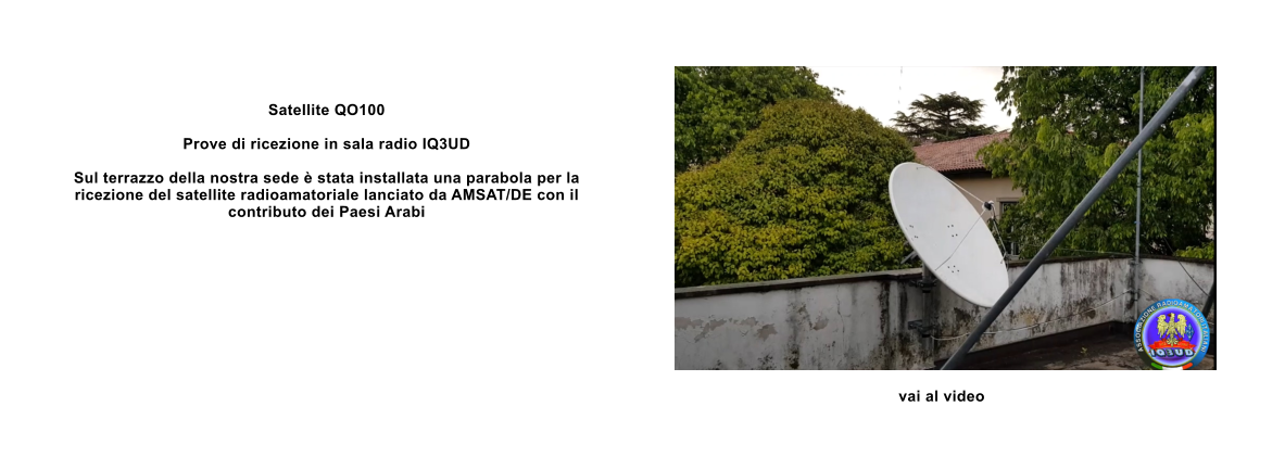 Satellite QO100  Prove di ricezione in sala radio IQ3UD  Sul terrazzo della nostra sede  stata installata una parabola per la ricezione del satellite radioamatoriale lanciato da AMSAT/DE con il contributo dei Paesi Arabi vai al video